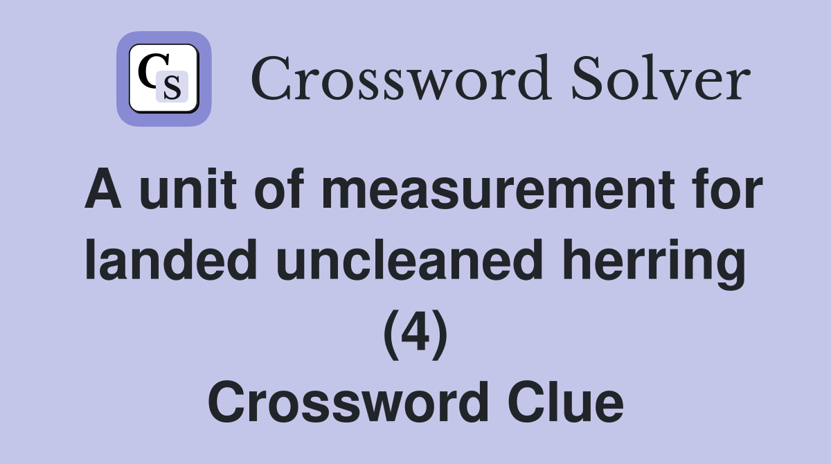 A unit of measurement for landed uncleaned herring (4) Crossword Clue